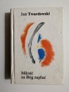 MIŁOŚĆ ZA BÓG ZAPŁAĆ - Jan Twardowski