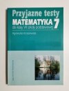 PRZYJAZNE TESTY MATEMATYKA 7 DLA KLASY VII - A. Kraszewska 
