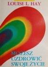 MOŻESZ UZDROWIĆ SWOJE ŻYCIE - Louise L. Hay