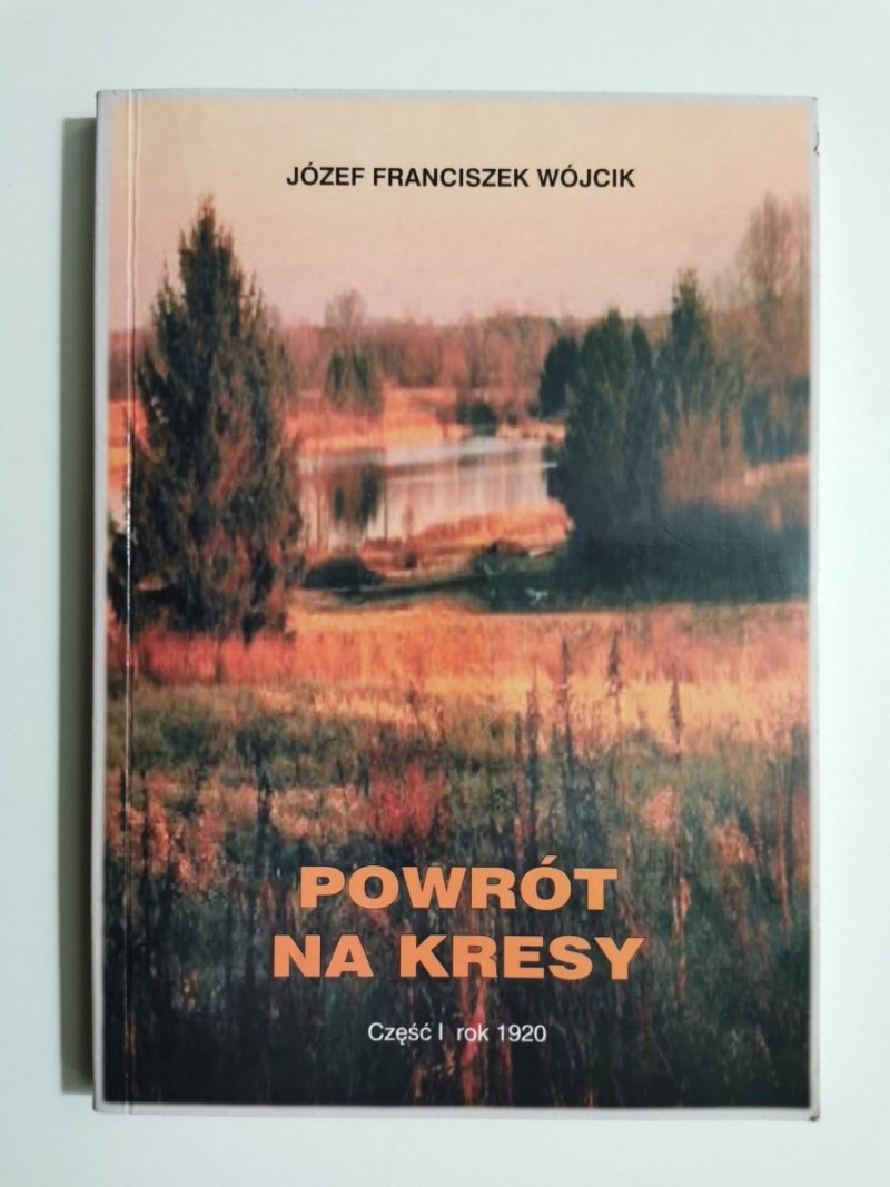 POWRÓT NA KRESY CZĘŚĆ I ROK 1920 - Józef Franciszek Wójcik 