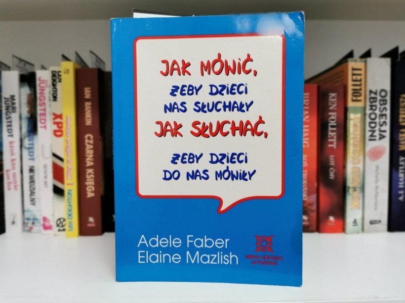 JAK MÓWIĆ, ŻEBY DZIECI NAS SŁUCHAŁY. JAK SŁUCHAĆ ŻEBY DZIECI DO NAS MÓWIŁY 