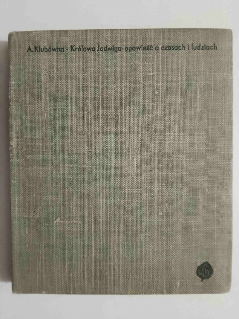 KRÓLOWA JADWIGA- OPOWIEŚĆ O CZASACH I LUDZIACH - A.Klubówna