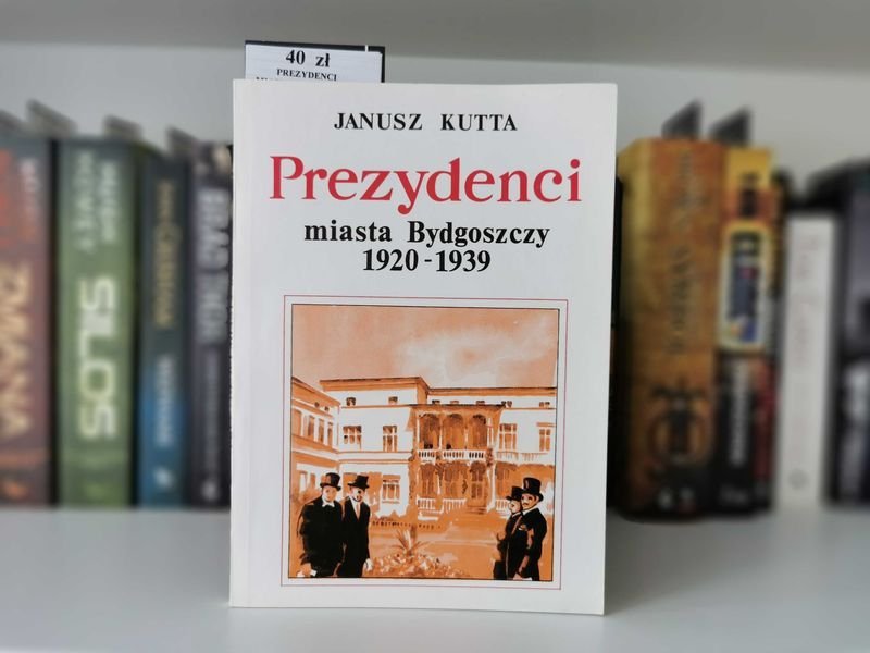 Prezydenci miasta Bydgoszczy 1920 do 1939 - Janusz Kutta