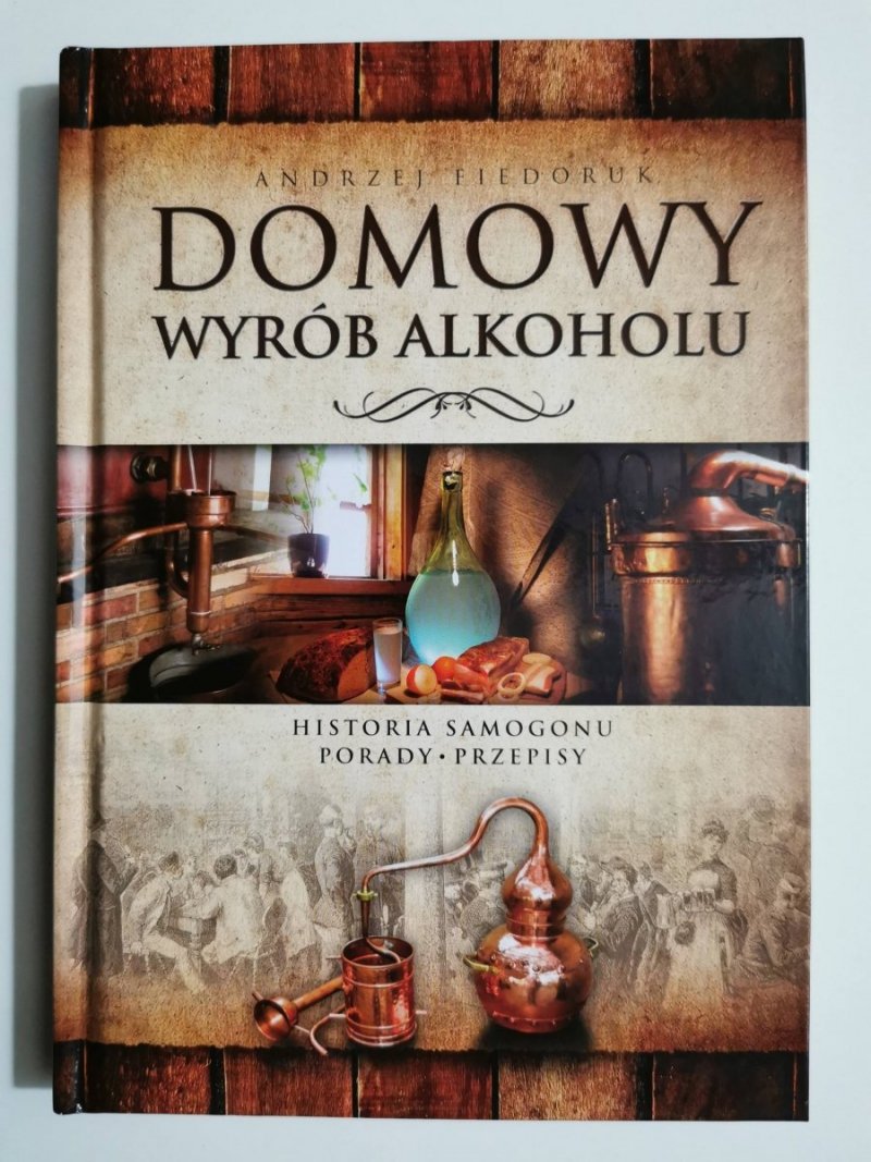 DOMOWY WYRÓB ALKOHOLU. HISTORIA SAMOGONU PORADY PRZEPISY - Andrzej Fiedoruk 