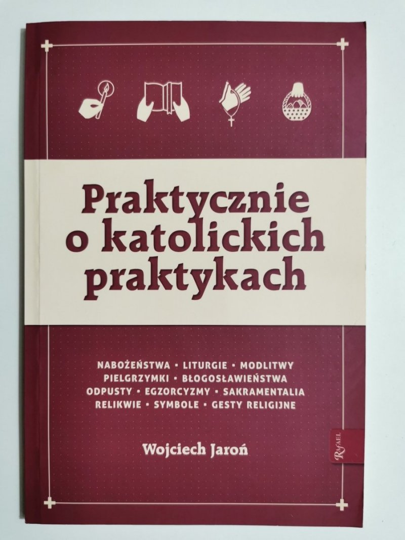 PRAKTYCZNIE O KATOLICKICH PRAKTYKACH - Wojciech Jaroń 2019