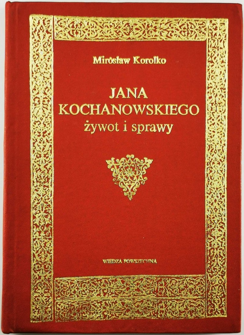 JANA KOCHANOWSKIEGO ŻYWOT I SPRAWY - Mirosław Korolko