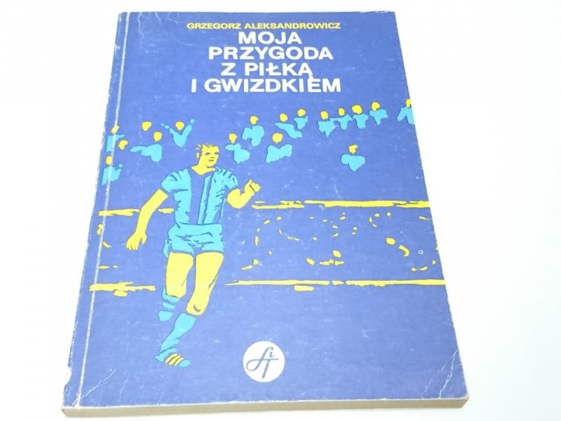 MOJA PRZYGODA Z PIŁKĄ I GWIZDKIEM - Aleksandrowicz