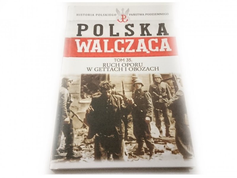 POLSKA WALCZĄCA TOM 35 RUCH OPORU W GETTACH I OBOZACH