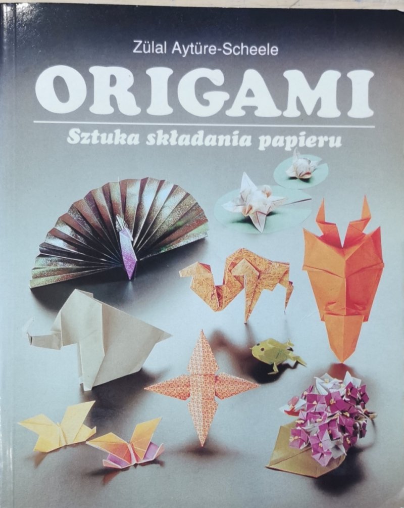 ORIGAMI SZTUKA SKŁADANIA PAPIERU - Zulal Ayture-Scheele