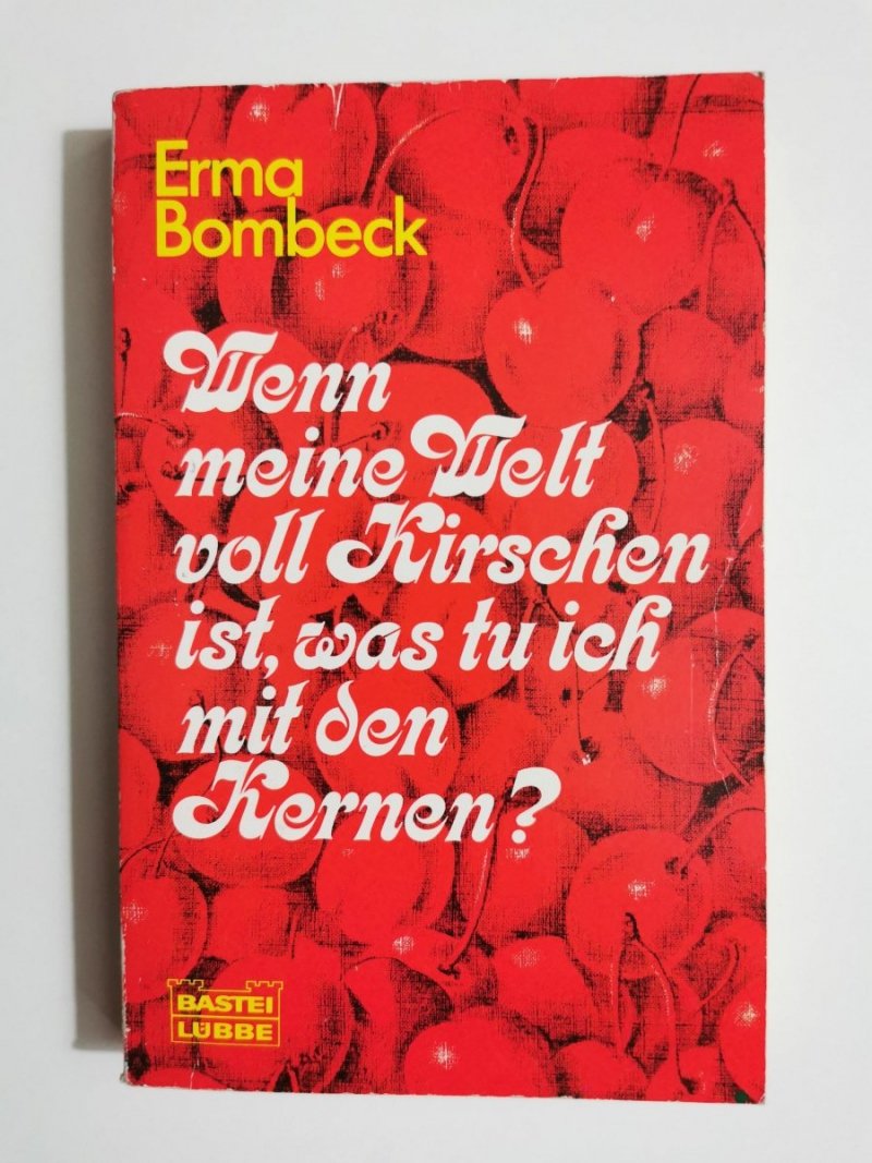 WENN MEINE WELT VOLL KIRSCHEN IST, WAS TU ICH MIT DEN KERNEN? - Erma Bombeck 1980
