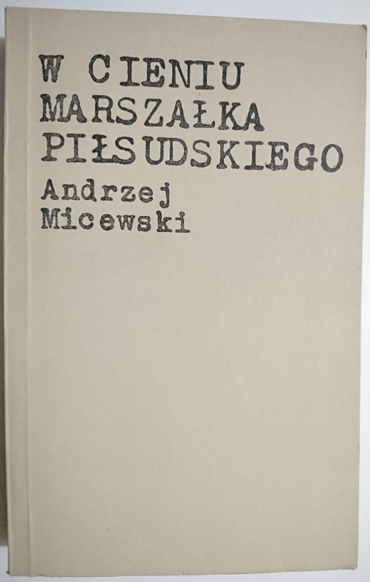W CIENIU MARSZAŁKA PIŁSUDSKIEGO - Andrzej Micewski