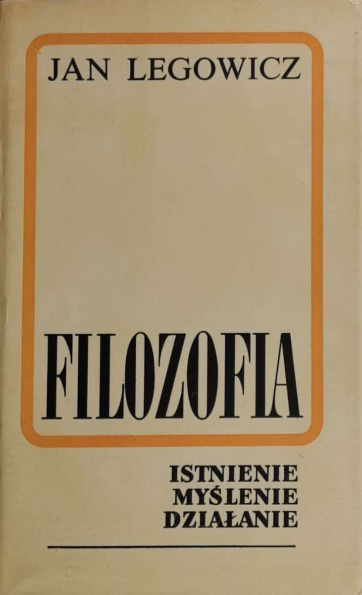 FILOZOFIA ISTNIENIE MYŚLENIE DZIAŁANIE - Jan Legowicz