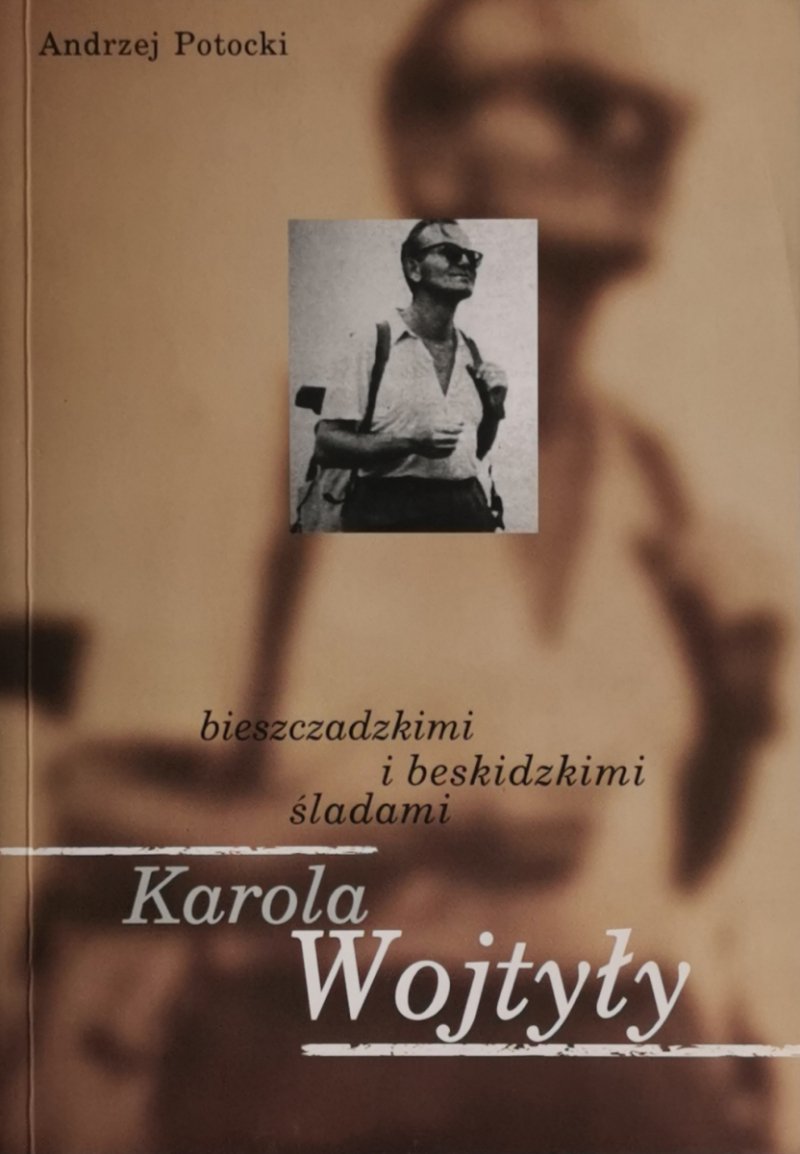 BIESZCZADZKIMI I BESKIDZKIMI ŚLADAMI KAROLA WOJTYŁY - Andrzej Potocki