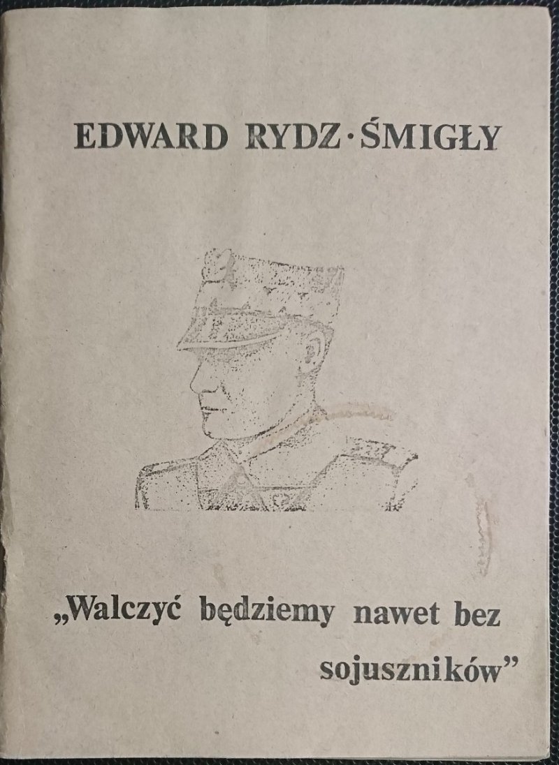 WALCZYĆ BĘDZIEMY NAWET BEZ SOJUSZNIKÓW. RYDZ ŚMIGŁY