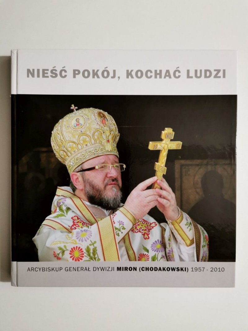 NIEŚĆ POKÓJ, KOCHAĆ LUDZI. ARCYBISKUP  GENERAŁ DYWIZJI MIRON CHODAKOWSKI 