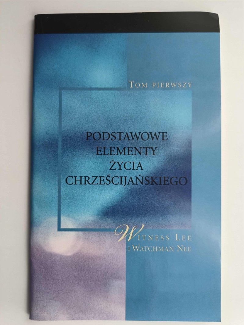 PODSTAWOWE ELEMENTY ŻYCIA CHRZEŚCIJAŃSKIEGO. TOM 1 - Witness Lee
