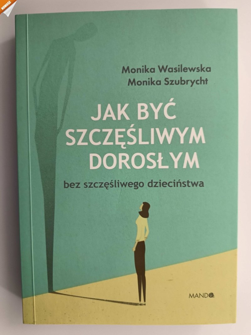 JAK BYĆ SZCZĘŚLIWYM DOROSŁYM BEZ SZCZĘŚLIWEGO DZIECIŃSTWA - Monika Wasilewska