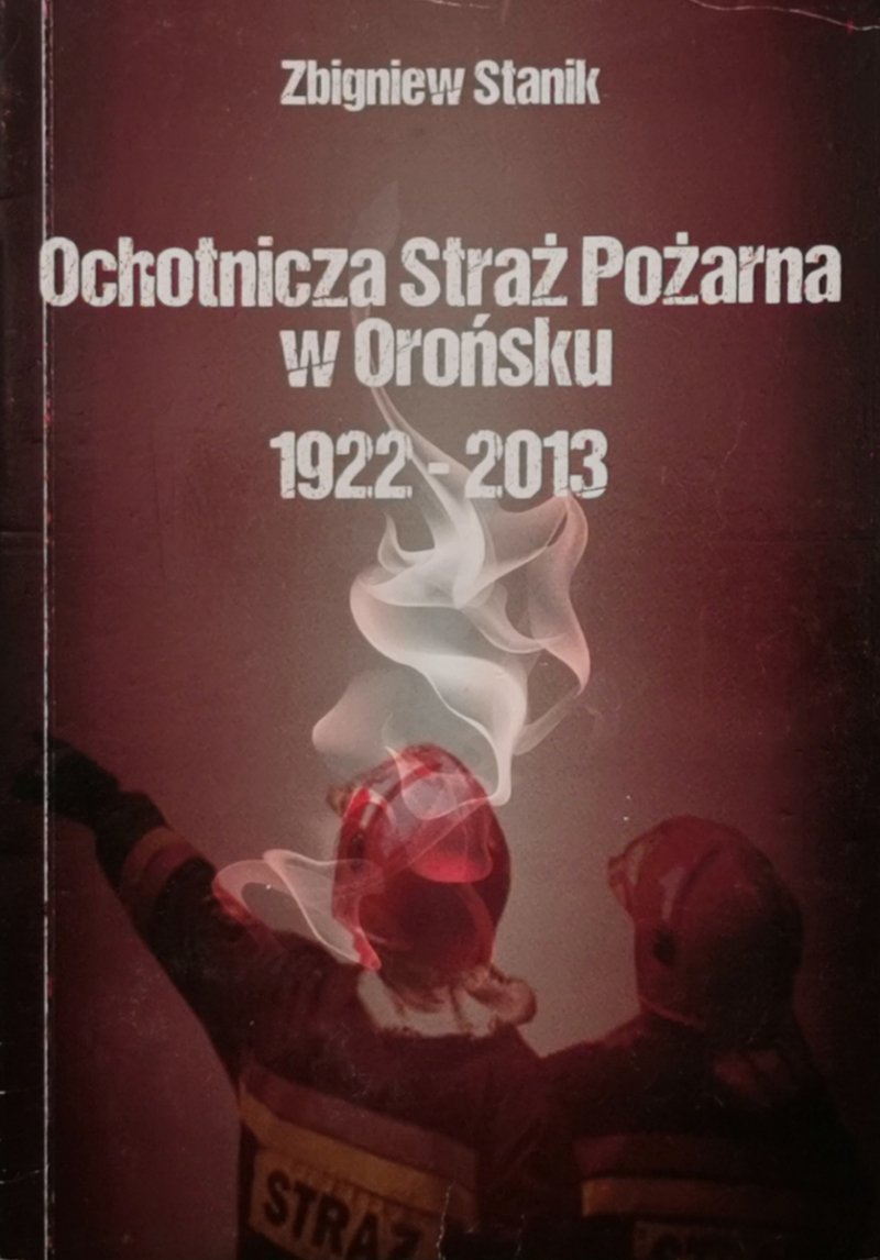 OCHOTNICZA STRAŻ POŻARNA W OROŃSKU 1922-2013 - Zbigniew Stanik