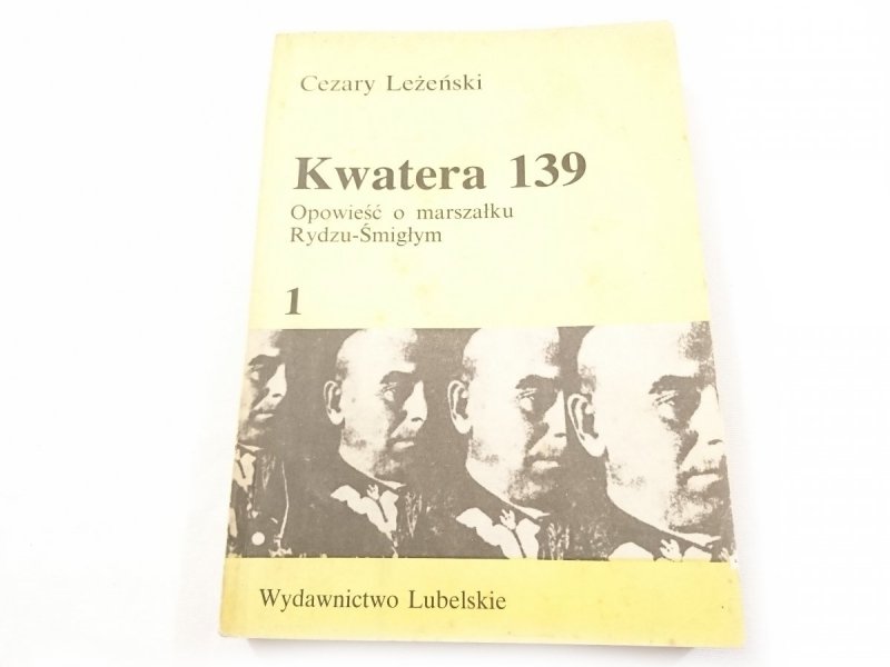 KWATERA 139 OPOWIEŚĆ O MARSZAŁKU RYDZU-ŚMIGŁYM TOM 1