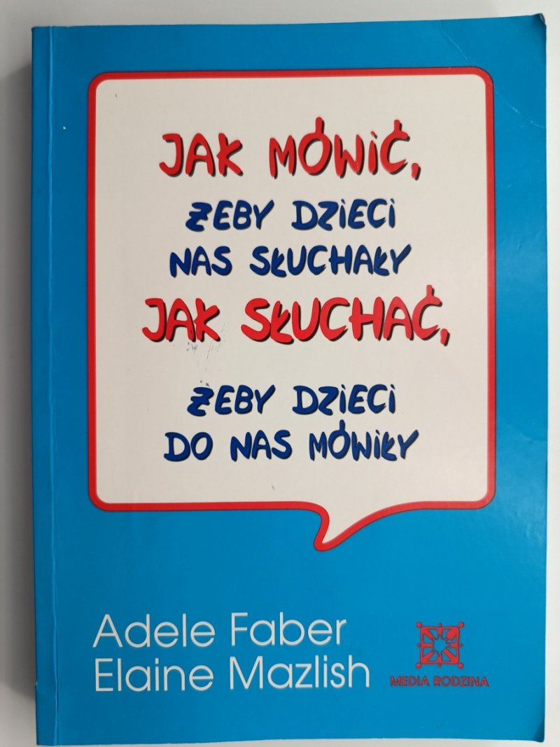 JAK MÓWIĆ, ŻEBY DZIECI NAS SŁUCHAŁY. JAK SŁUCHAĆ, ŻEBY DZIECI DO NAS MÓWIŁY - Adele Faber