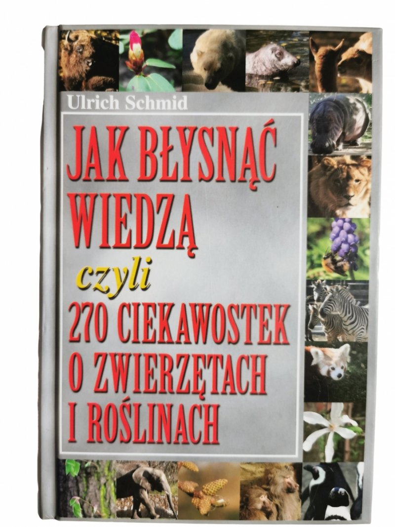 JAK BŁYSNĄĆ WIEDZĄ CZYLI 270 CIEKAWOSTEK O ZWIERZĘTACH I ROŚLINACH - Urlich Schmid