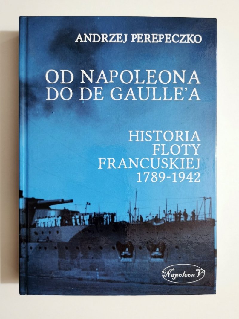Od Napoleona do de Gaullea - Historia Floty Francuskiej 1789-1942 - Andrzej Perepeczko 2014