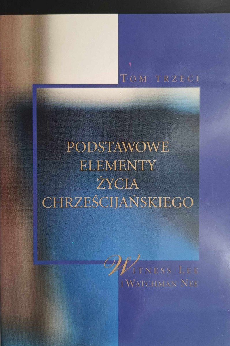 PODSTAWOWE ELEMENTY ŻYCIA CHRZEŚCIJAŃSKIEGO. TOM 3 - Witness Lee