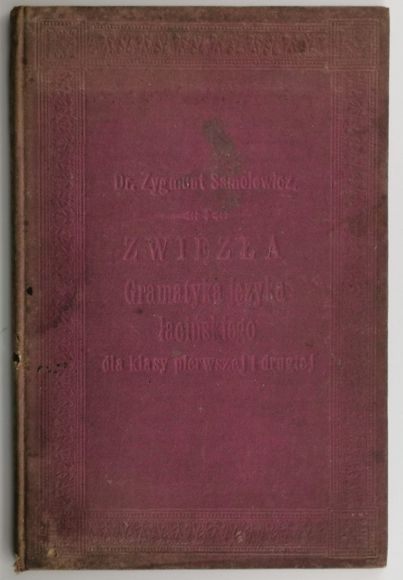 ZWIĘZŁA GRAMATYKA JĘZYKA ŁACIŃSKIEGO DLA KLASY PIERWSZEJ I DRUGIEJ – 1898R - Zygmunt Samolewicz