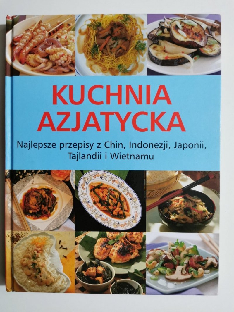 KUCHNIA AZJATYCKA. NAJLEPSZE PRZEPISY Z CHIN, INDONEZJI, JAPONII, TAJLANDII I WIETNAMU 