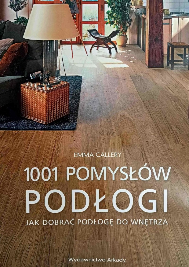 1001 POMYSŁÓW PODŁOGI JAK DOBRAĆ PODŁOGĘ DO WNĘTRZA - Emma Callery