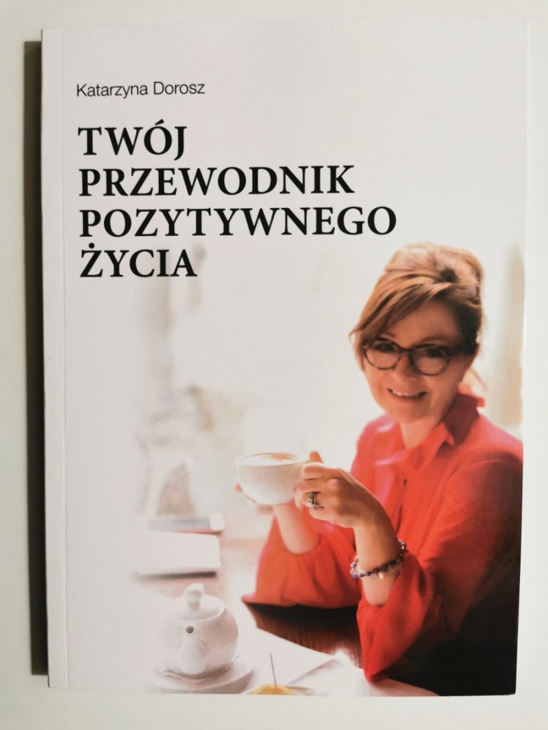 TWÓJ PRZEWODNIK POZYTYWNEGO ŻYCIA - Katarzyna Dorosz