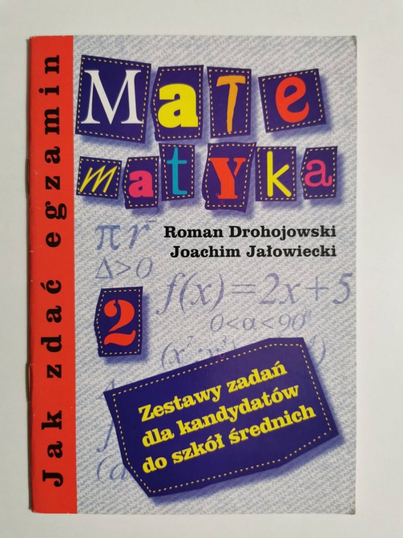 JAK ZDAĆ EGZAMIN. MATEMATYKA CZĘŚĆ 2 - Drohojowski Jałowiecki 2000
