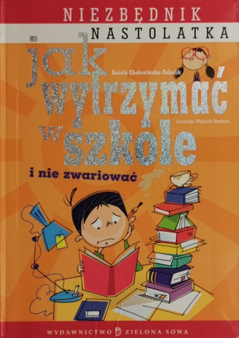 JAK WYTRZYMAĆ W SZKOLE I NIE ZWARIOWAĆ - Aniela Cholewińska-Szkolik