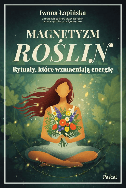 Magnetyzm roślin. Rytuały, które wzmacniają energię