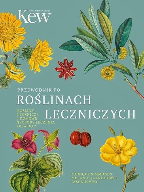 Przewodnik po roślinach leczniczych. Rośliny lecznicze i domowe sposoby leczenia od A do Z