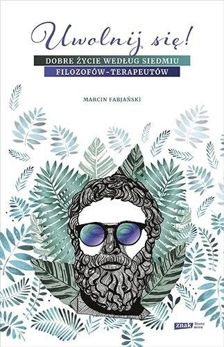 Uwolnij się! Dobre życie według siedmiu filozofów-terapeutów 