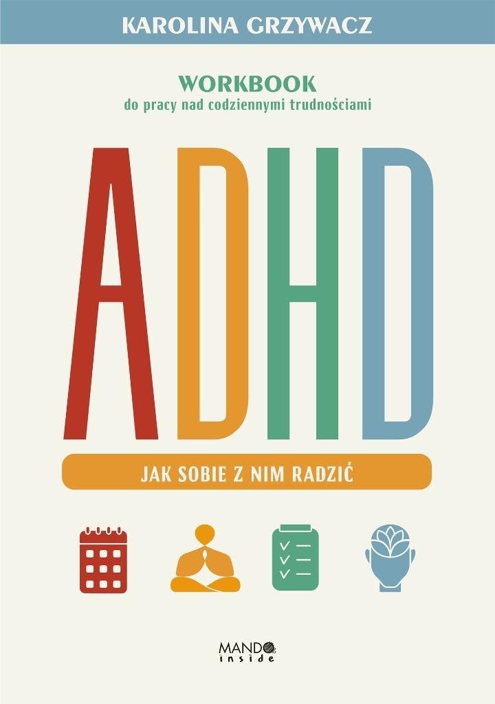 ADHD. Jak sobie z nim radzić Workbook do pracy nad codziennymi trudnościami
