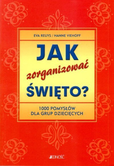 Jak zorganizować święto? 1000 pomysłów dla grup dziecięcych