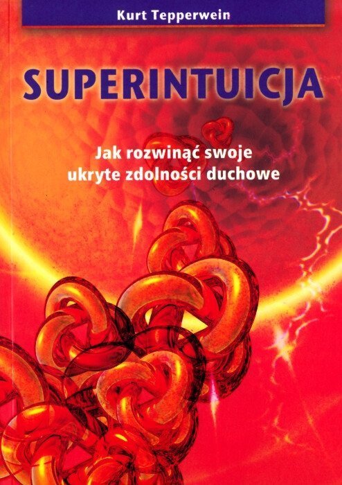 Superintuicja Jak rozwinąć swoje ukryte zdolności duchowe