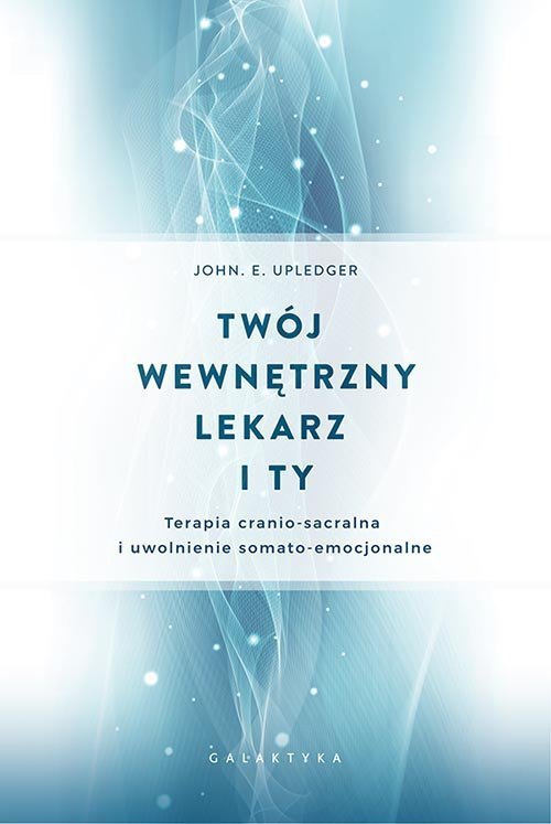 Twój wewnętrzny lekarz i ty Terapia cranio-sacralna i uwolnienie somato-emocjonalne
